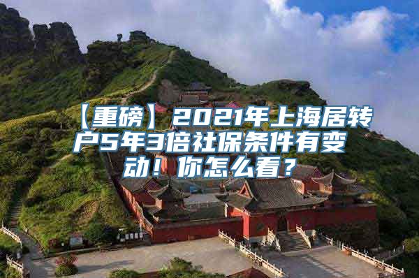 【重磅】2021年上海居转户5年3倍社保条件有变动！你怎么看？