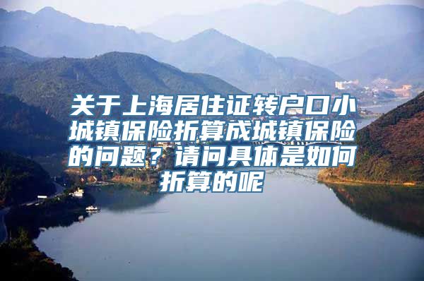 关于上海居住证转户口小城镇保险折算成城镇保险的问题？请问具体是如何折算的呢