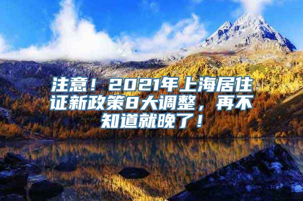 注意！2021年上海居住证新政策8大调整，再不知道就晚了！