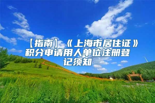 【指南】《上海市居住证》积分申请用人单位注册登记须知