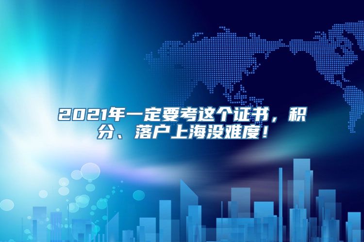 2021年一定要考这个证书，积分、落户上海没难度！