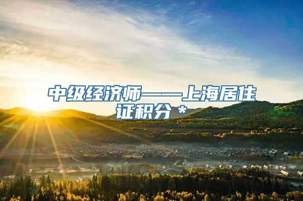 中级经济师——上海居住证积分＊