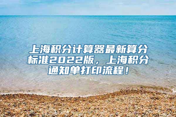 上海积分计算器最新算分标准2022版，上海积分通知单打印流程！