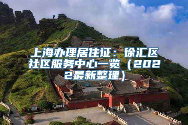 上海办理居住证：徐汇区社区服务中心一览（2022最新整理）