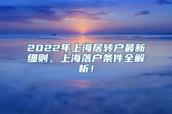 2022年上海居转户最新细则，上海落户条件全解析！