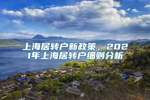 上海居转户新政策，2021年上海居转户细则分析