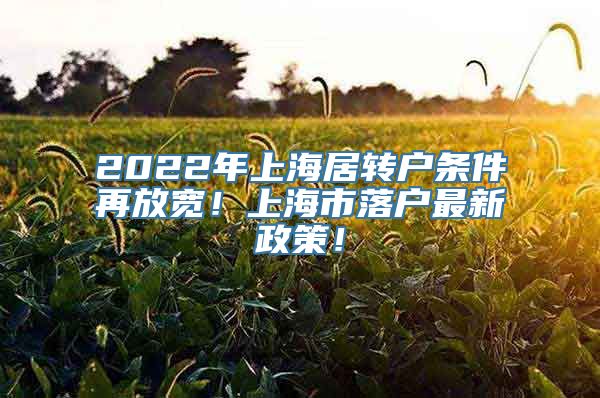 2022年上海居转户条件再放宽！上海市落户最新政策！