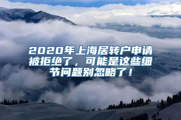 2020年上海居转户申请被拒绝了，可能是这些细节问题别忽略了！