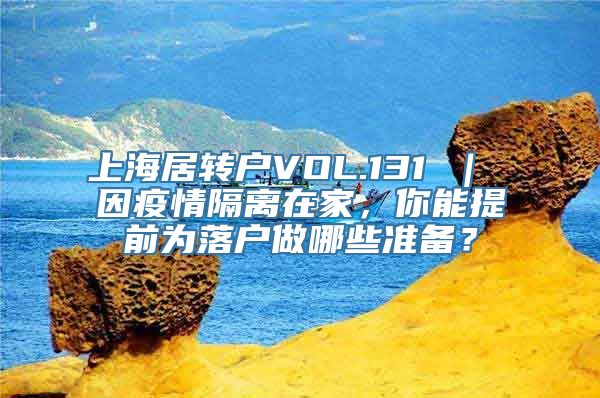 上海居转户VOL.131 ｜ 因疫情隔离在家，你能提前为落户做哪些准备？