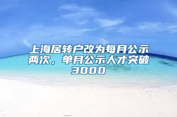 上海居转户改为每月公示两次，单月公示人才突破3000