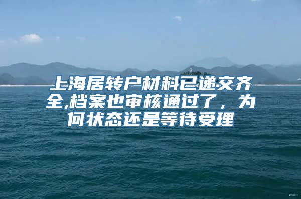 上海居转户材料已递交齐全,档案也审核通过了，为何状态还是等待受理