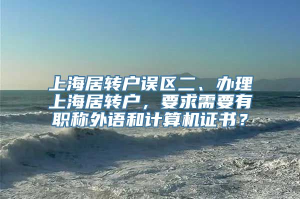 上海居转户误区二、办理上海居转户，要求需要有职称外语和计算机证书？