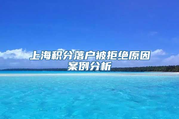 上海积分落户被拒绝原因案例分析