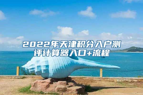 2022年天津积分入户测评计算器入口+流程