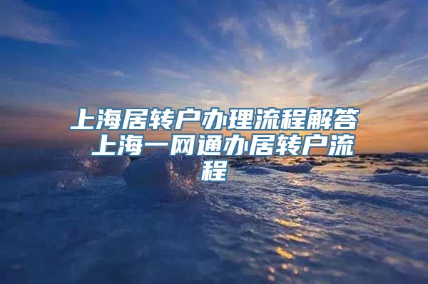 上海居转户办理流程解答 上海一网通办居转户流程