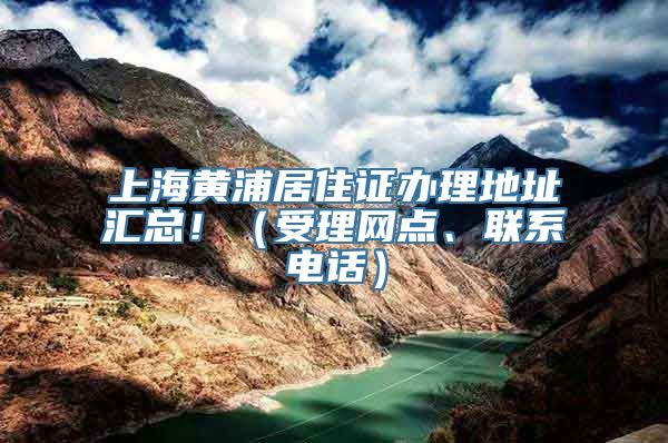 上海黄浦居住证办理地址汇总！（受理网点、联系电话）