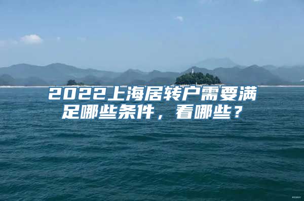 2022上海居转户需要满足哪些条件，看哪些？