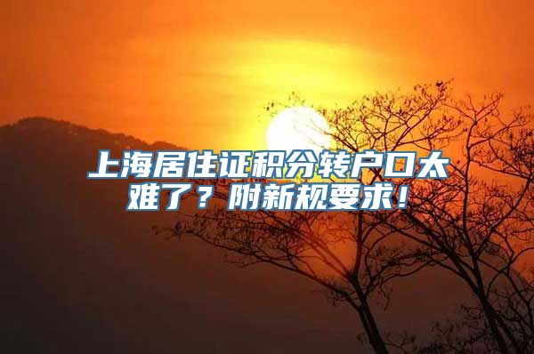 上海居住证积分转户口太难了？附新规要求！