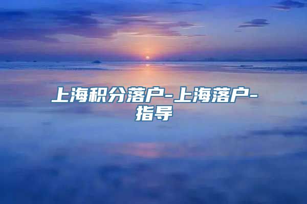 上海积分落户-上海落户-指导