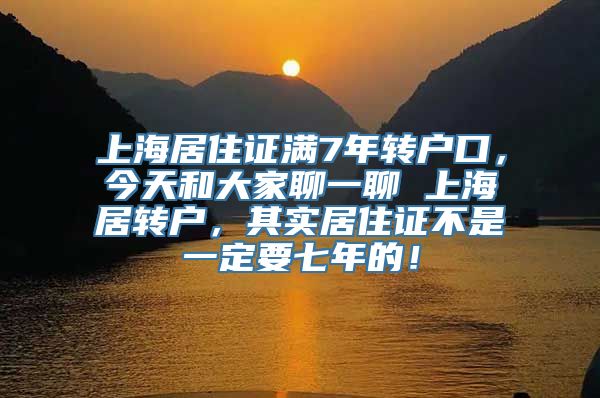 上海居住证满7年转户口，今天和大家聊一聊 上海居转户，其实居住证不是一定要七年的！