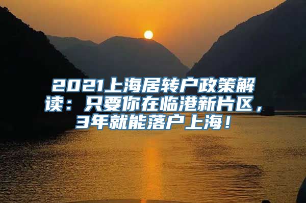 2021上海居转户政策解读：只要你在临港新片区，3年就能落户上海！