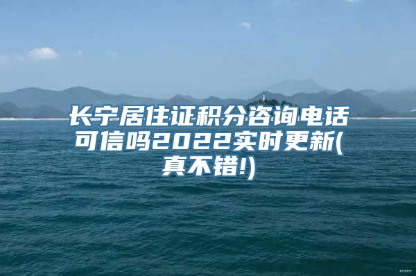 长宁居住证积分咨询电话可信吗2022实时更新(真不错!)