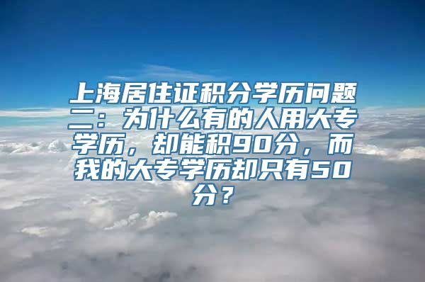 上海居住证积分学历问题二：为什么有的人用大专学历，却能积90分，而我的大专学历却只有50分？