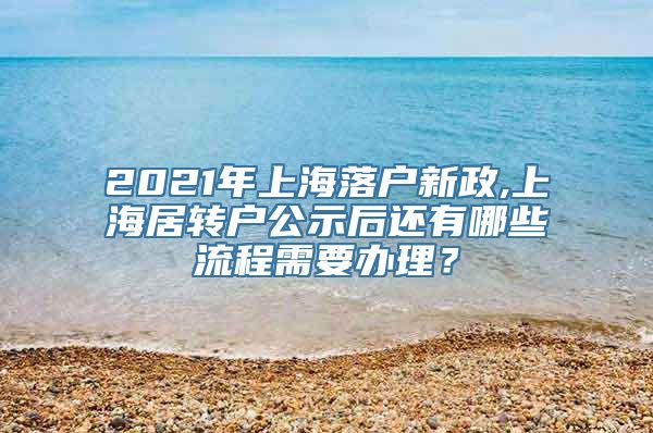 2021年上海落户新政,上海居转户公示后还有哪些流程需要办理？