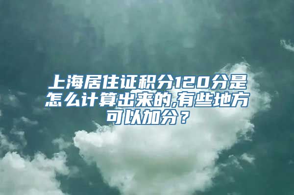 上海居住证积分120分是怎么计算出来的,有些地方可以加分？