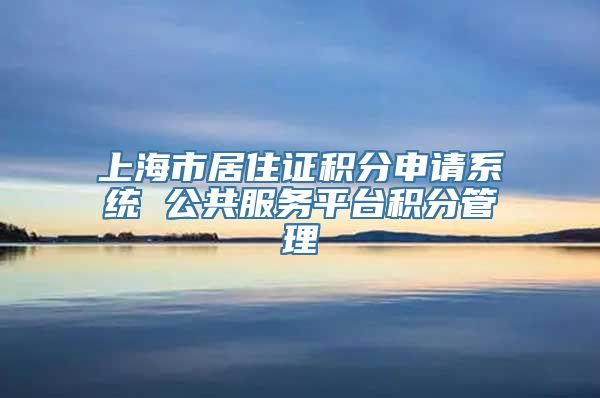 上海市居住证积分申请系统 公共服务平台积分管理