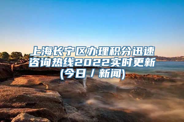 上海长宁区办理积分迅速咨询热线2022实时更新(今日／新闻)