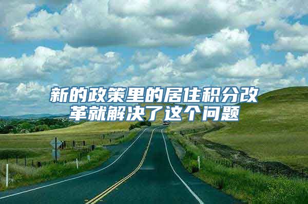 新的政策里的居住积分改革就解决了这个问题