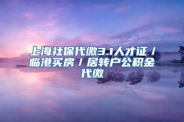 上海社保代缴3.1人才证／临港买房／居转户公积金代缴