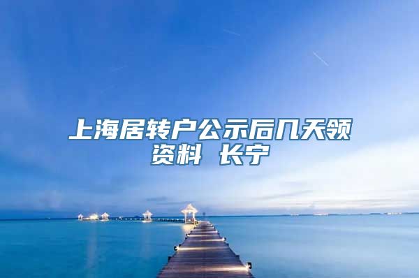 上海居转户公示后几天领资料 长宁