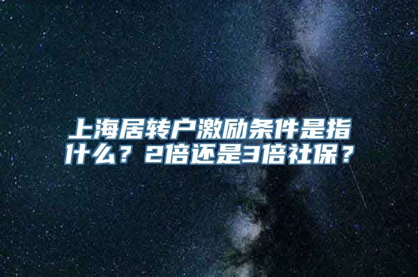 上海居转户激励条件是指什么？2倍还是3倍社保？