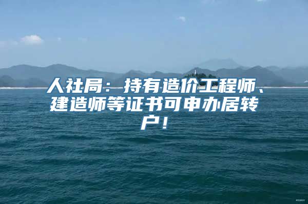 人社局：持有造价工程师、建造师等证书可申办居转户！