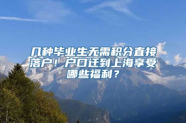 几种毕业生无需积分直接落户！户口迁到上海享受哪些福利？