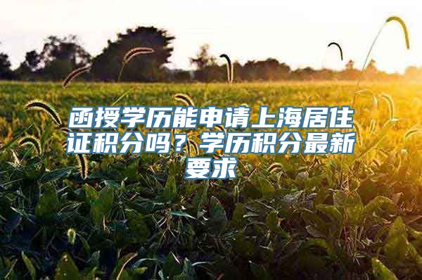 函授学历能申请上海居住证积分吗？学历积分最新要求