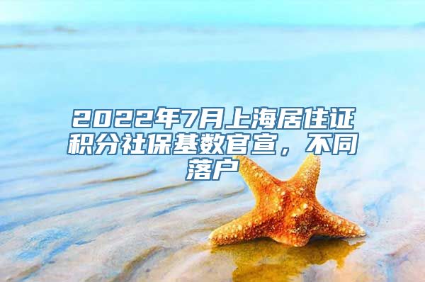 2022年7月上海居住证积分社保基数官宣，不同落户