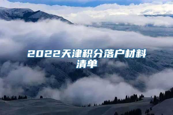 2022天津积分落户材料清单