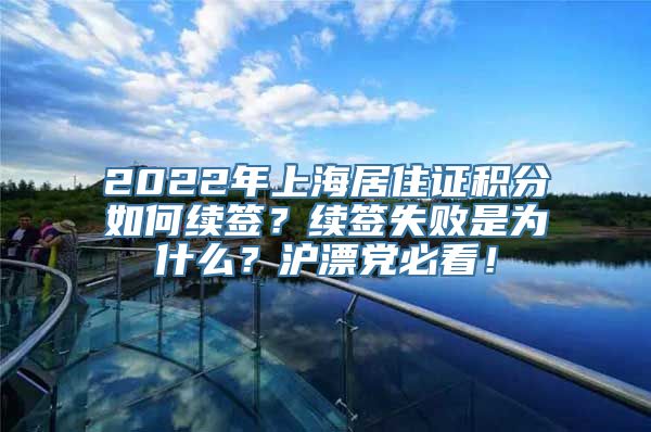 2022年上海居住证积分如何续签？续签失败是为什么？沪漂党必看！