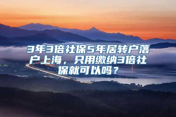 3年3倍社保5年居转户落户上海，只用缴纳3倍社保就可以吗？