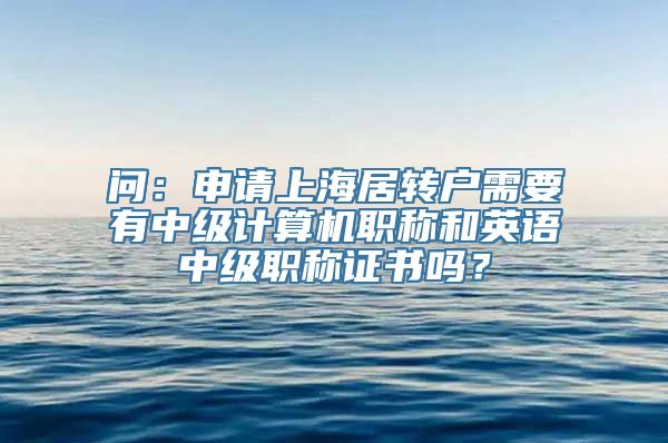 问：申请上海居转户需要有中级计算机职称和英语中级职称证书吗？