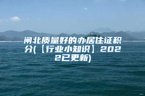 闸北质量好的办居住证积分(【行业小知识】2022已更新)