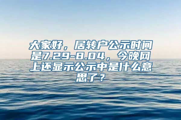 大家好，居转户公示时间是7.29-8.04，今晚网上还显示公示中是什么意思了？