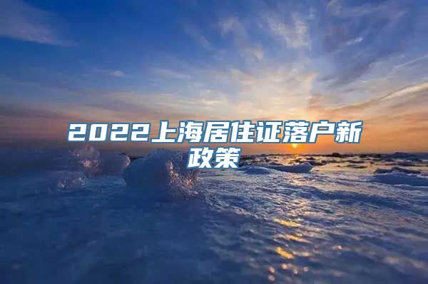 2022上海居住证落户新政策