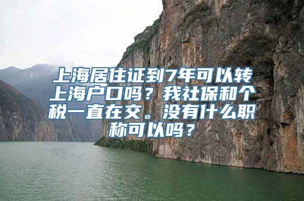 上海居住证到7年可以转上海户口吗？我社保和个税一直在交。没有什么职称可以吗？