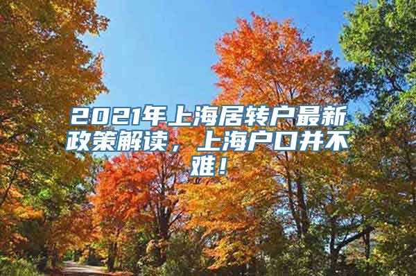 2021年上海居转户最新政策解读，上海户口并不难！