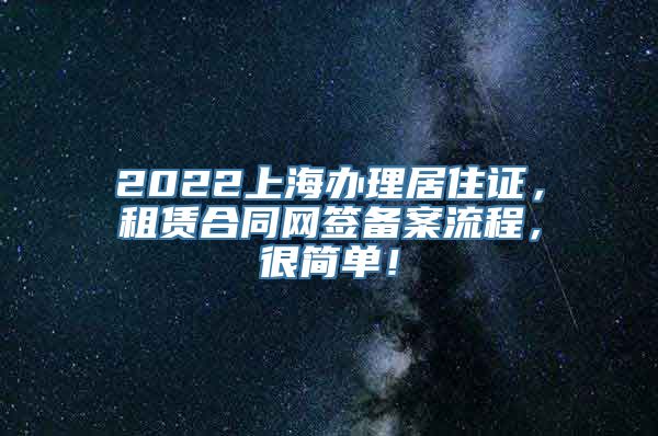 2022上海办理居住证，租赁合同网签备案流程，很简单！