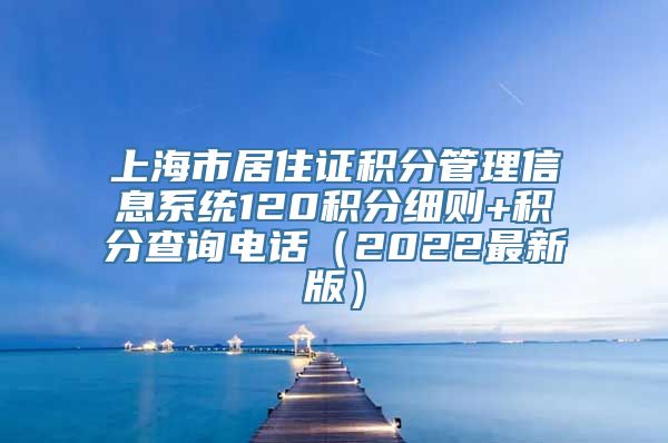 上海市居住证积分管理信息系统120积分细则+积分查询电话（2022最新版）